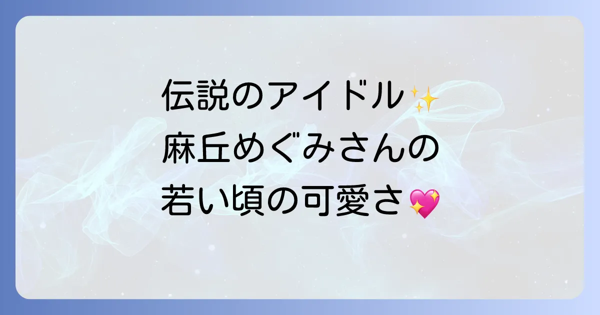 かわいい若い頃の麻丘めぐみさんの魅力に迫る！伝説のアイドル時代を徹底解説