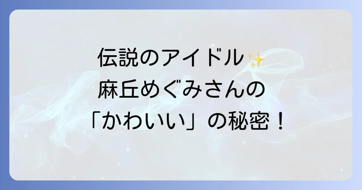 麻丘めぐみさんとは？伝説のアイドル誕生秘話