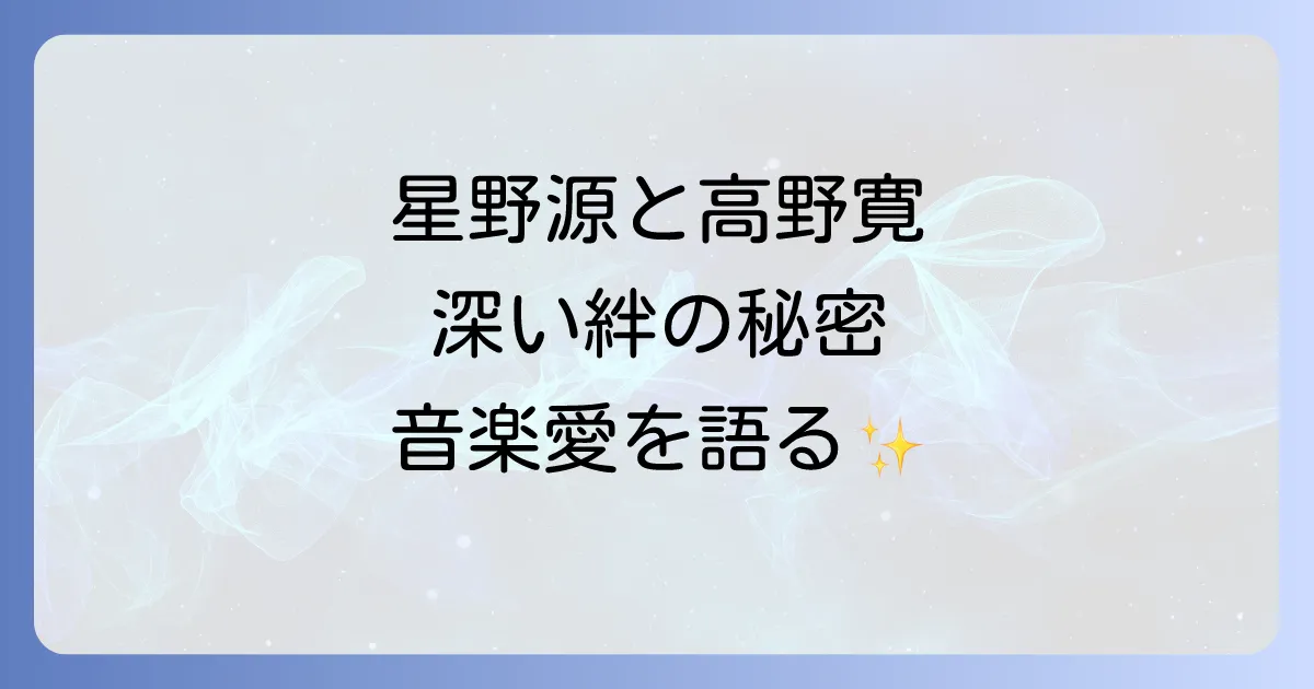 星野源と高野寛の音楽的絆と深いリスペクトを徹底解説