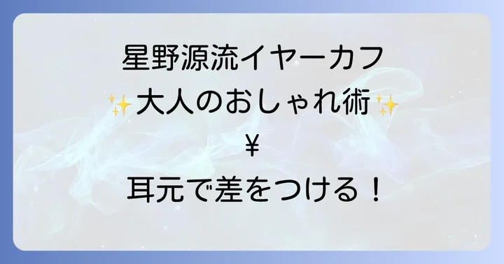 星野源に学ぶ！イヤーカフのおしゃれな付け方と選び方のコツ