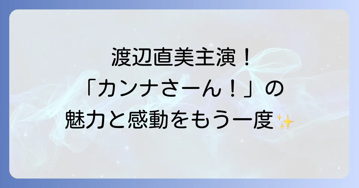 「カンナさん大成功です」と渡辺直美さんの活躍!ドラマ「カンナさーん!」の魅力を徹底解説