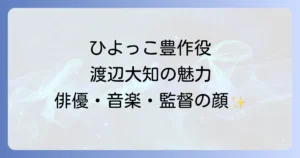 渡辺大知のひよっこでの助川豊作役の魅力と演技を徹底解説！