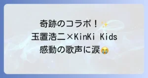 玉置浩二とキンキキッズの奇跡の共演と名曲愛されるより愛したいの誕生秘話