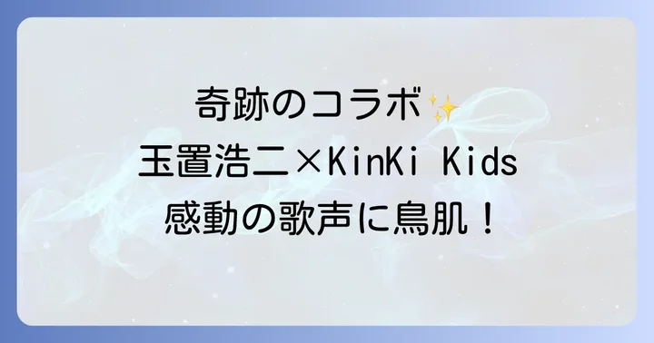 玉置浩二とKinKiKidsの共演が音楽シーンにもたらした影響と評価