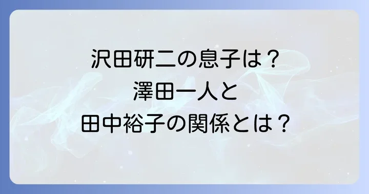 沢田研二の家族構成を深掘り!息子・澤田一人と現在の妻・田中裕子