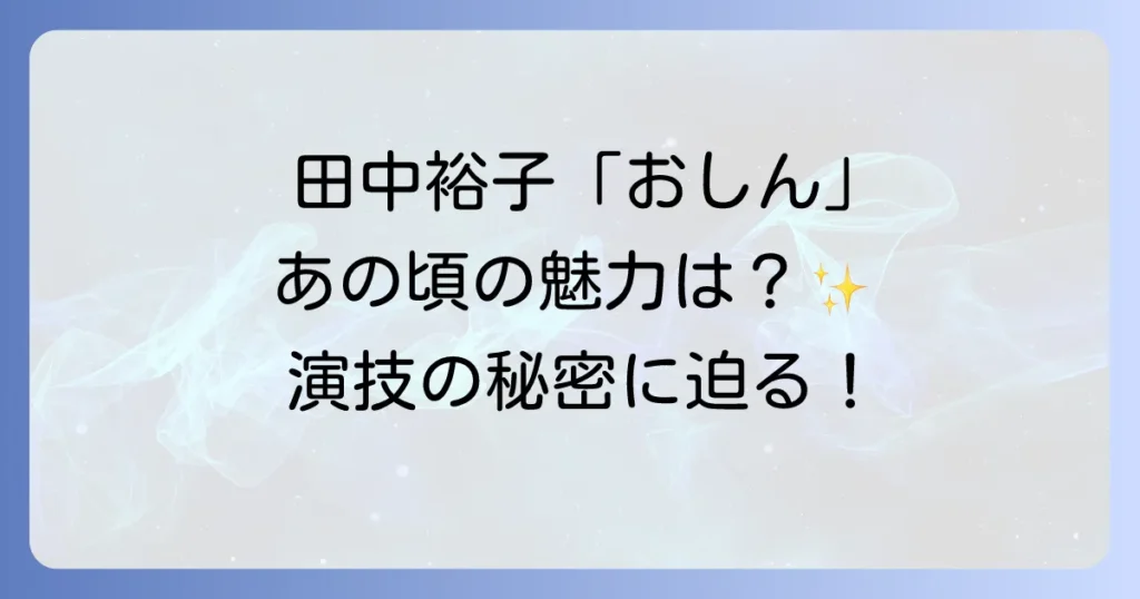 おしんの田中裕子がかわいいと評判！若き日の魅力と演技の秘密に迫る