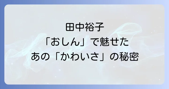 時代を超えて愛される田中裕子の魅力と「おしん」が残した影響
