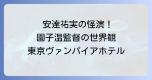 東京ヴァンパイアホテル安達祐実の怪演と園子温監督の世界観を徹底解説