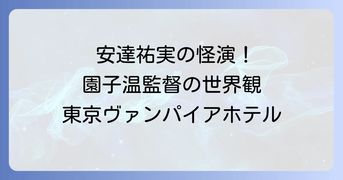 東京ヴァンパイアホテル安達祐実の怪演と園子温監督の世界観を徹底解説