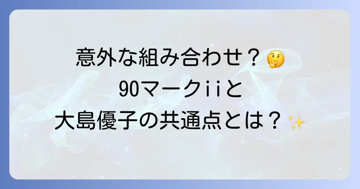 90マークiiと大島優子、それぞれのファン層と共通する魅力