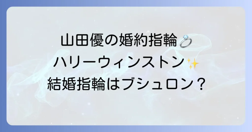 山田優のハリーウィンストン婚約指輪の輝き！結婚指輪はブシュロン？徹底解説