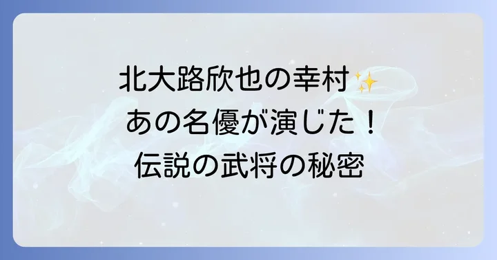 北大路欣也が演じた真田幸村（真田太平記）の魅力と評価