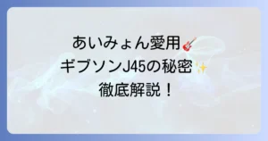 ギブソンJ45、あいみょんの愛用ギターの魅力を徹底解説！サウンド特徴から選び方まで