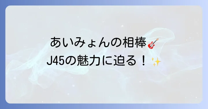 あいみょんが愛用するギブソンJ45とは？その音楽性と魅力を深掘り
