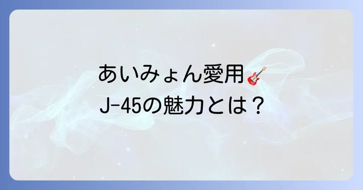 ギブソンJ45が奏でる唯一無二のサウンドと特徴