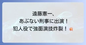 遠藤憲一はあぶない刑事に何話に出演？若き日の強面演技と役柄の魅力を深掘り