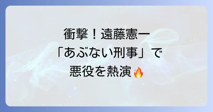 遠藤憲一のキャリアにおける「あぶない刑事」出演の意義