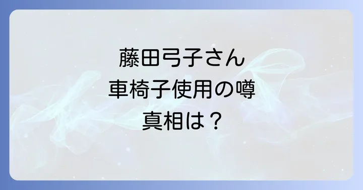 藤田弓子さんの車椅子使用に関する噂の真相を徹底検証