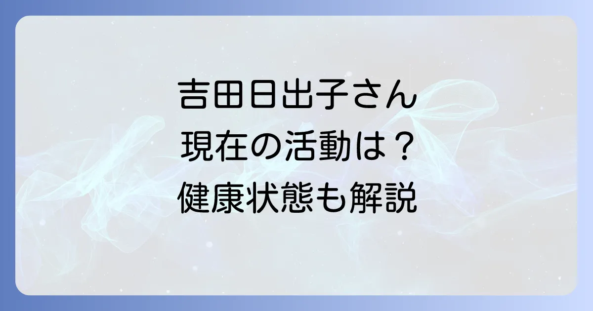 吉田日出子の現在を徹底解説！最新の活動状況や健康状態は？