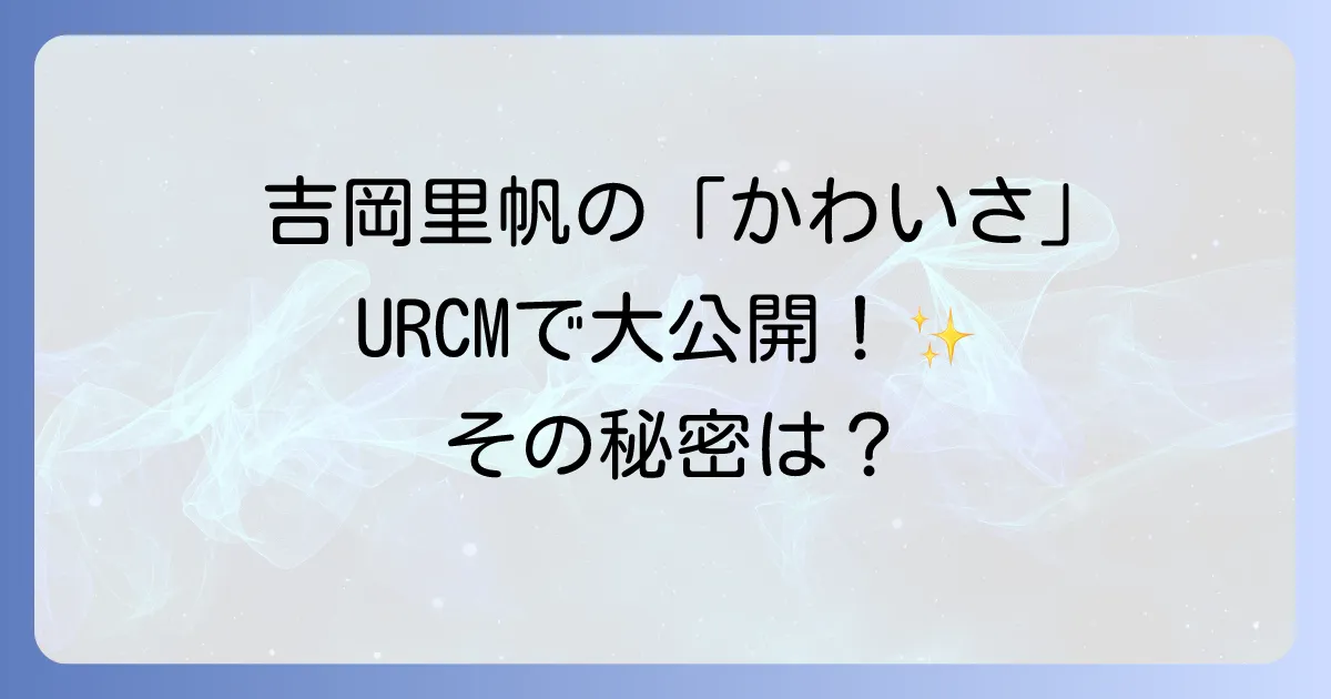 URの吉岡里帆のかわいい魅力を徹底解説！CMから紐解く彼女の愛されポイント