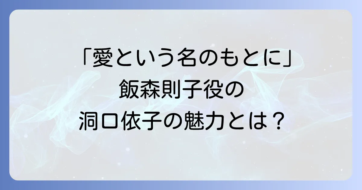 洞口依子の愛という名のもとにでの飯森則子役の魅力と女優人生を徹底解説