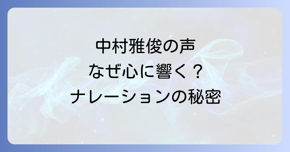 中村雅俊のナレーションが心に響く理由とは？出演作品から依頼方法まで徹底解説