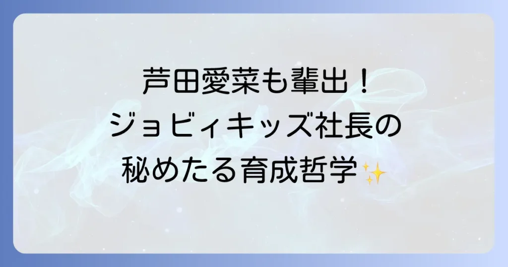 ジョビィキッズ社長尾津喜美の人物像と事務所を牽引する育成哲学を徹底解説