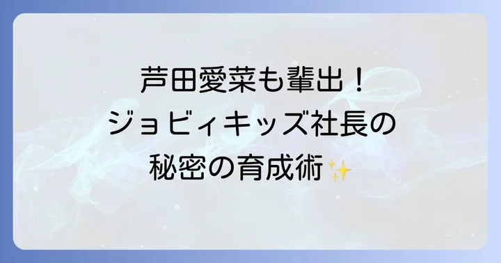 芦田愛菜さんらを育んだジョビィキッズの育成哲学と社長の信念