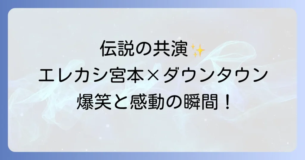 エレカシとダウンタウン伝説の共演と宮本浩次の魅力徹底解説