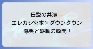 エレカシとダウンタウン伝説の共演と宮本浩次の魅力徹底解説
