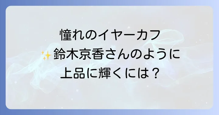鈴木京香さんのイヤーカフスタイルが大人女性に人気の理由