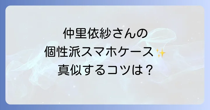 仲里依紗さんのようにスマホケースを個性的に楽しむコツ