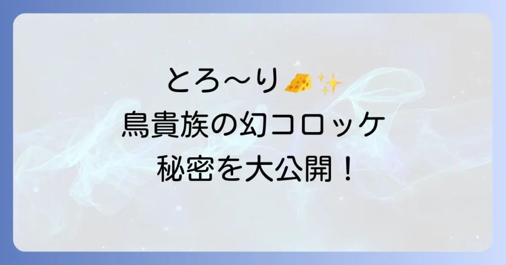 鳥貴族カマンベールコロッケの魅力を徹底解説！値段やカロリー、人気の秘密と自宅再現レシピ