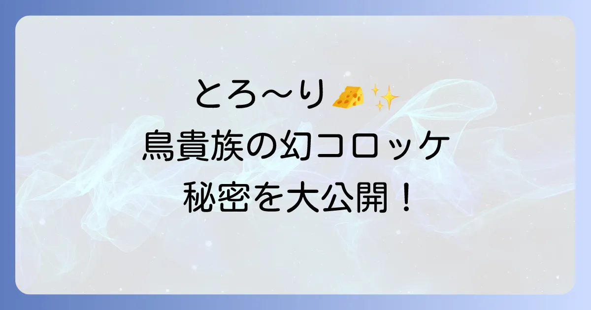 鳥貴族カマンベールコロッケの魅力を徹底解説！値段やカロリー、人気の秘密と自宅再現レシピ