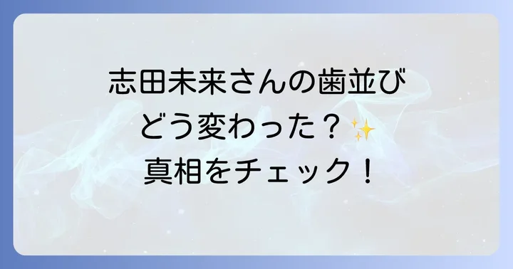 歯並びの変化が志田未来さんのイメージに与えた影響