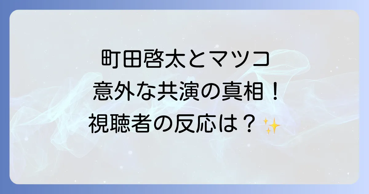 町田啓太とマツコデラックス共演の真相！「かりそめ天国」での意外な絡みと視聴者の反応を徹底解説