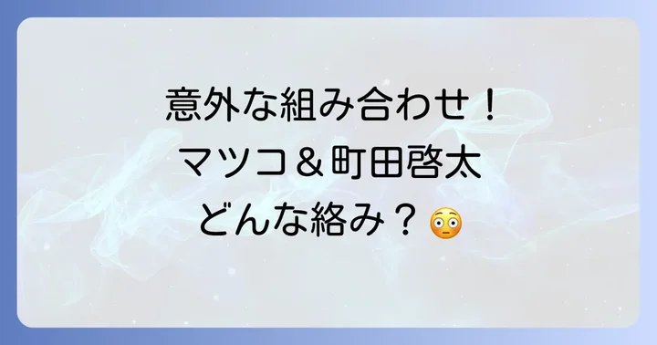 マツコデラックスと町田啓太の貴重な絡み！番組での具体的なやり取り