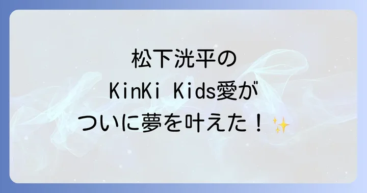 松下洸平のKinKiKidsへの熱いファン愛とは？
