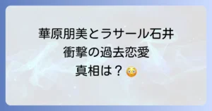 華原朋美とラサール石井の過去の恋愛関係を徹底解説！破局の真相と現在の二人