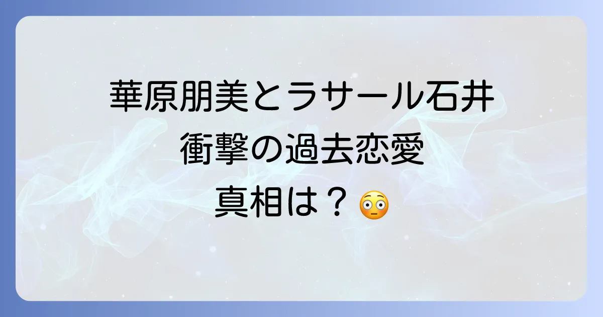 華原朋美とラサール石井の過去の恋愛関係を徹底解説!破局の真相と現在の二人