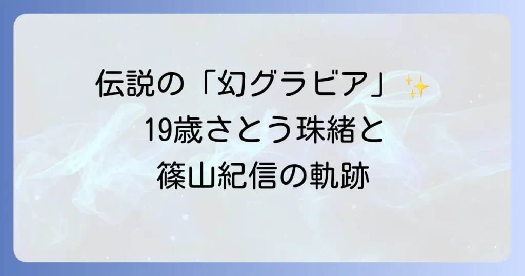 佐藤珠緒と篠山紀信の伝説的グラビア作品の全貌と二人の軌跡を徹底解説