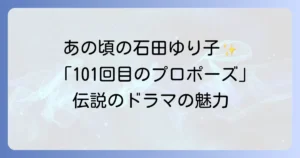 石田ゆり子の101回目のプロポーズでの輝き若き日の役柄とドラマの魅力