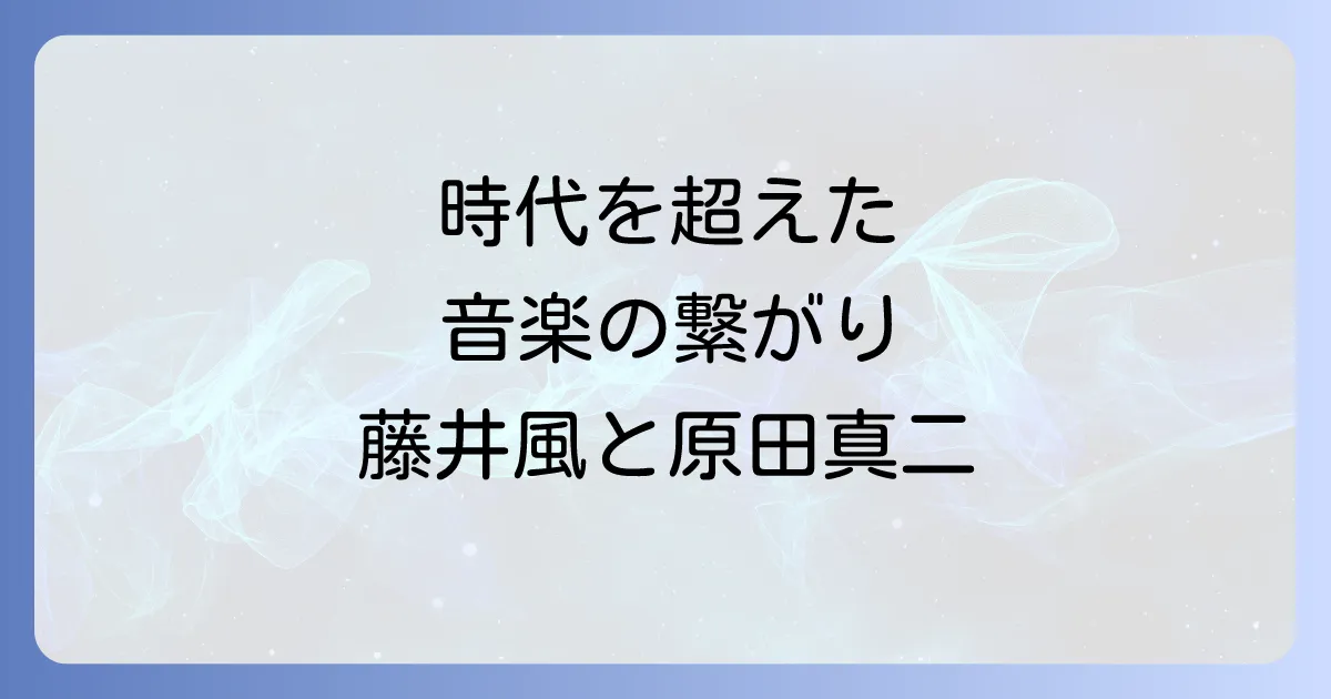 原田真二と藤井風の共通点と影響を徹底解説!時代を超えた音楽の繋がり