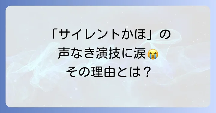 サイレントかほの演技が視聴者を惹きつけた理由