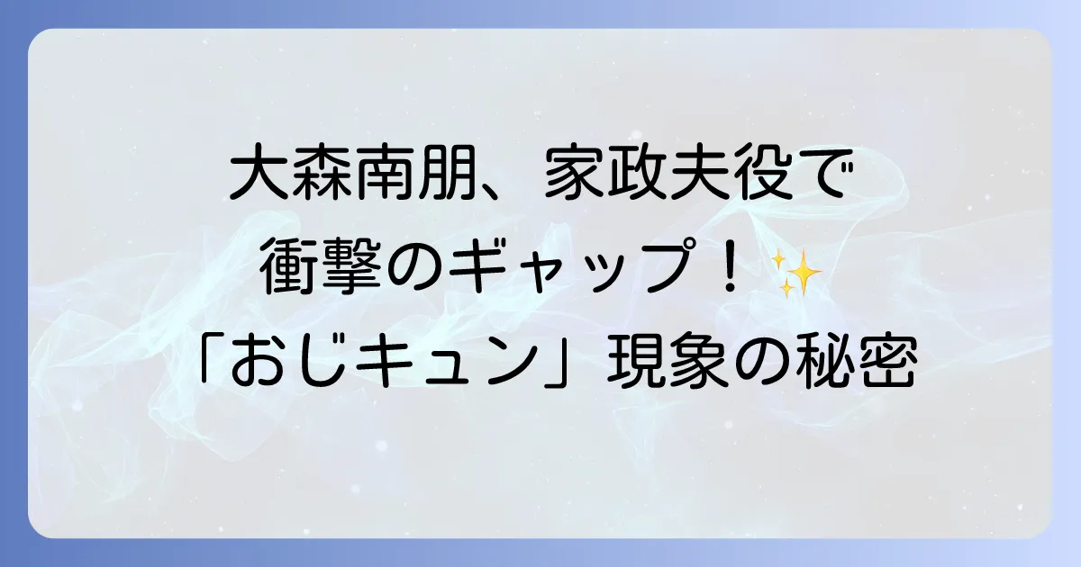 大森南朋は家政婦役？ドラマ「私の家政夫ナギサさん」での意外な魅力と評判を徹底解説