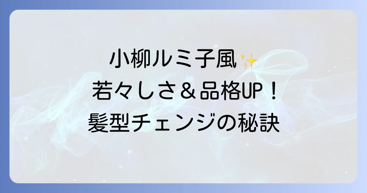 小柳ルミ子の髪型を徹底解説!若々しさと品格を両立する秘訣とオーダーのコツ