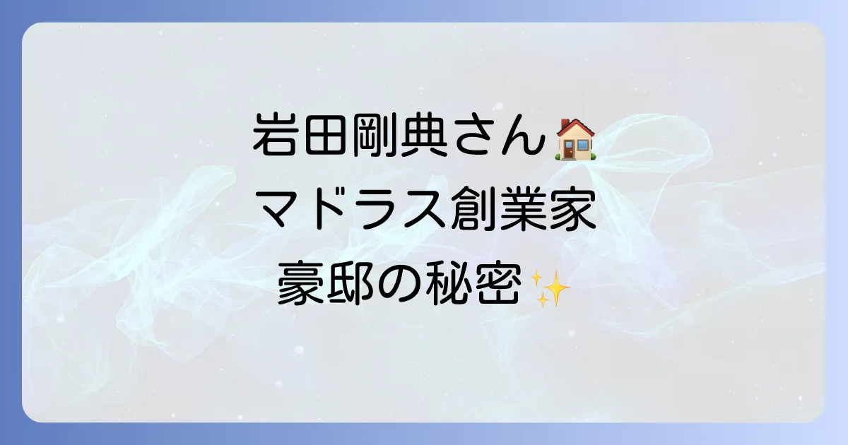 マドラス岩田豪邸の真実に迫る！噂の真相と背景を徹底解説
