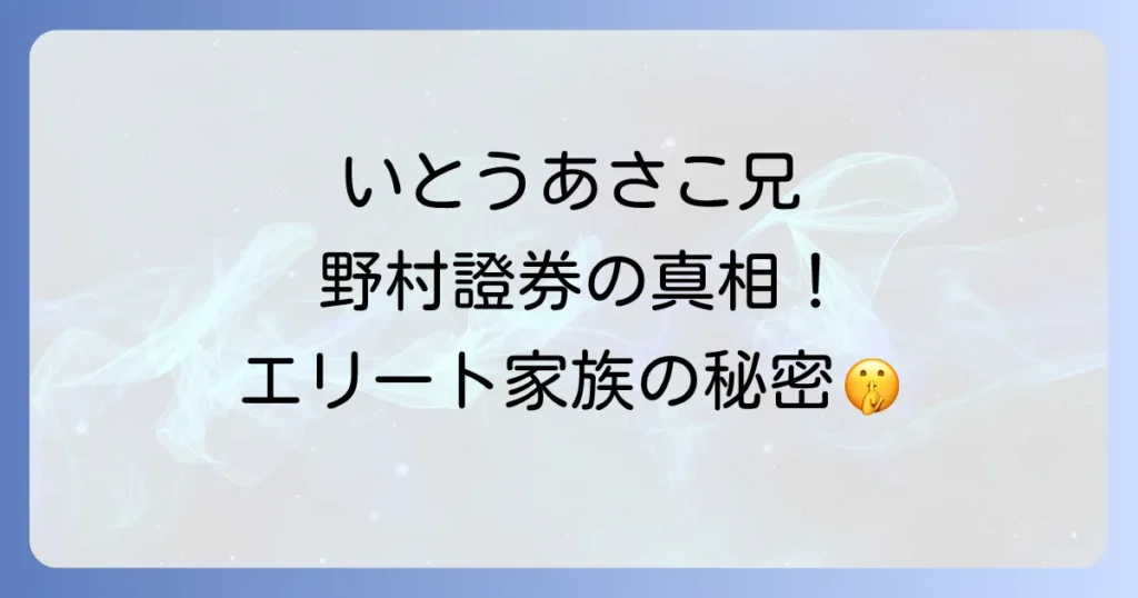 いとうあさこの兄と野村證券の真相！エリート家族の驚くべき学歴とキャリアを徹底解説
