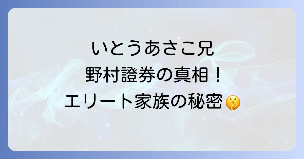 いとうあさこの兄と野村證券の真相！エリート家族の驚くべき学歴とキャリアを徹底解説
