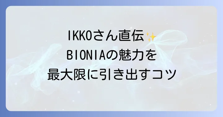 IKKOさん直伝!BIONIAを最大限に活かす使い方